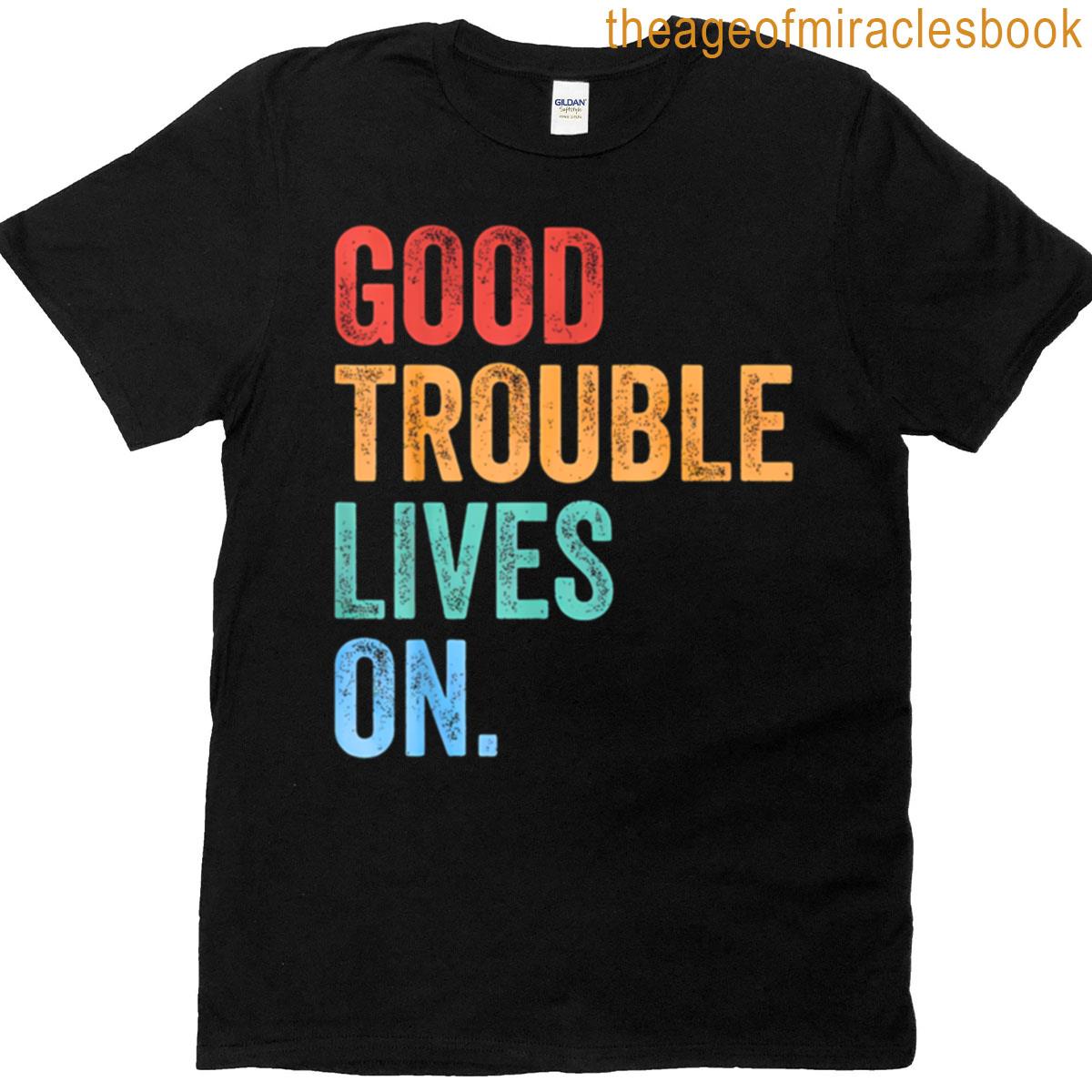 Good Trouble Lives On Anti Trump Resistance John Lewis Human Rights Political Protest Rally T-shirt