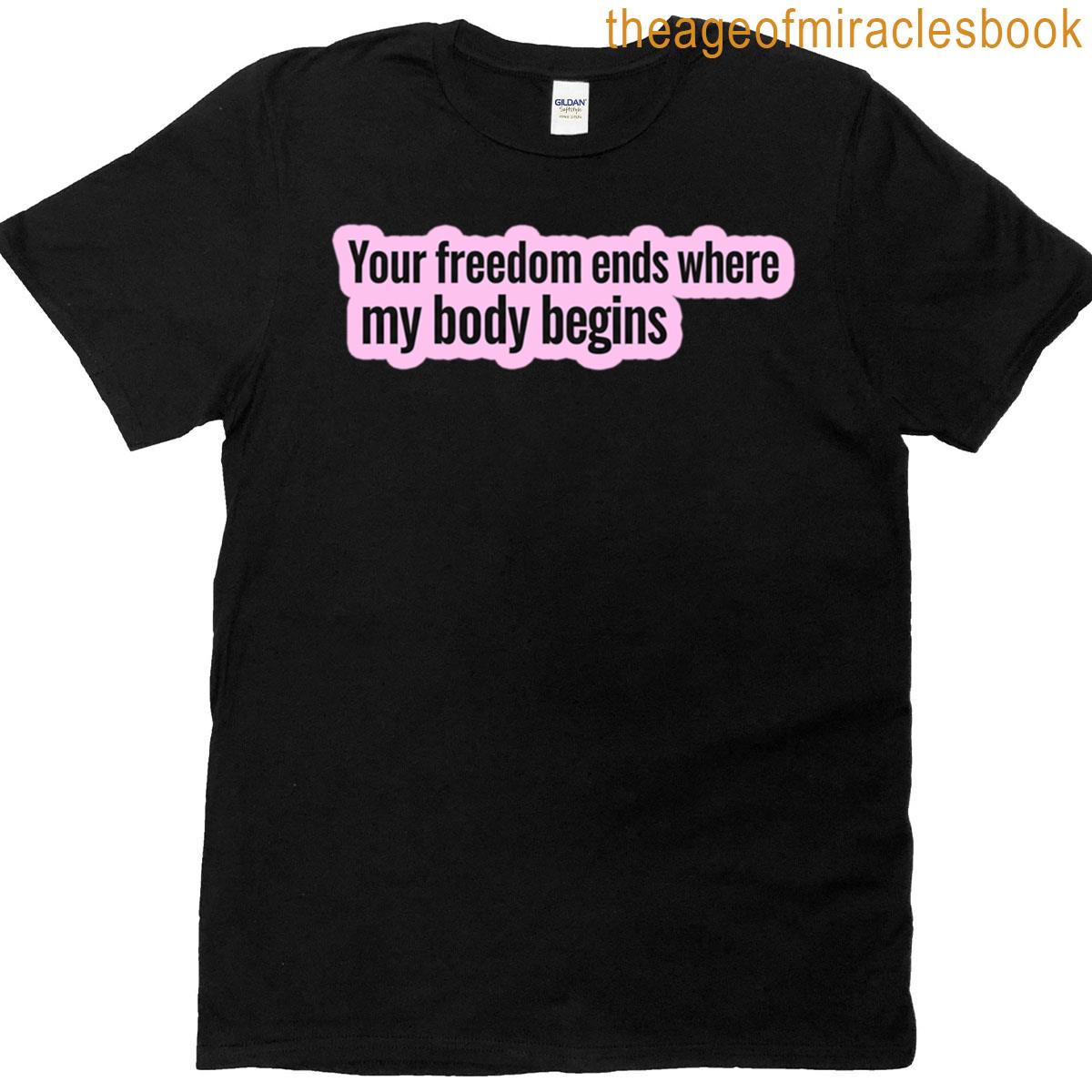 Your Freedom Ends Where My Body Begins T-shirt