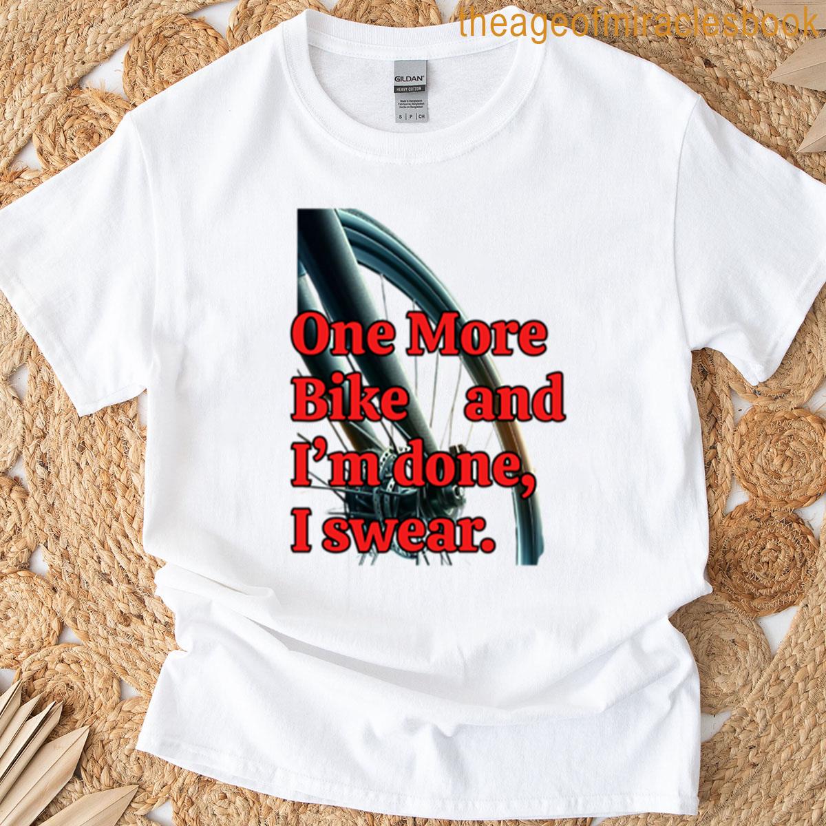One More Bike And Im Done I Swear T-shirt