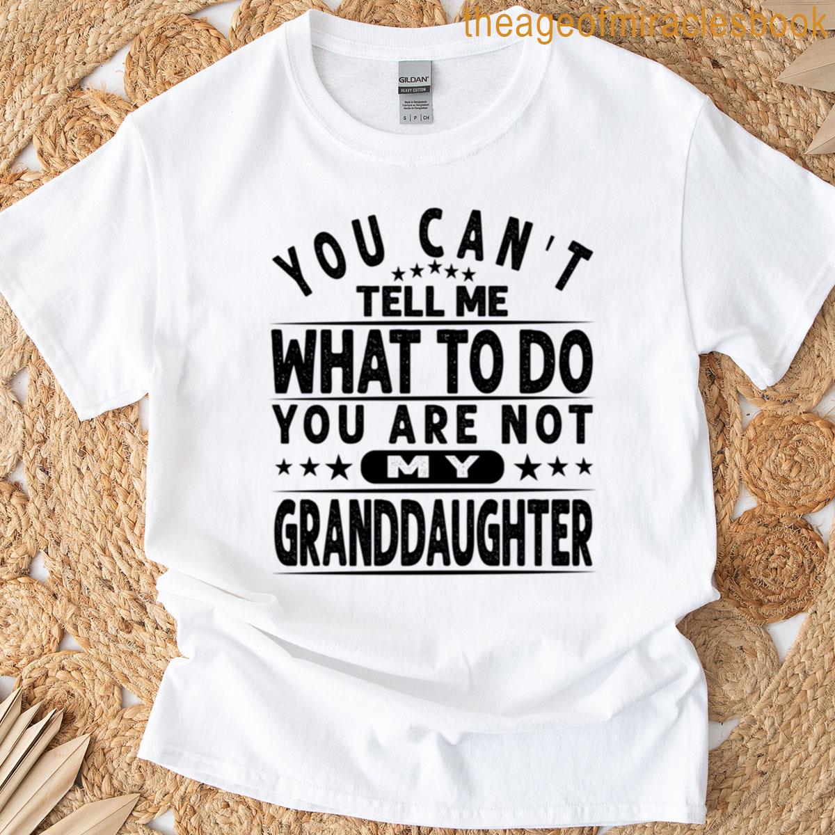 You Cant Tell Me What To Do Youre Not My Granddaughter Funny Grandpa Design T-shirt
