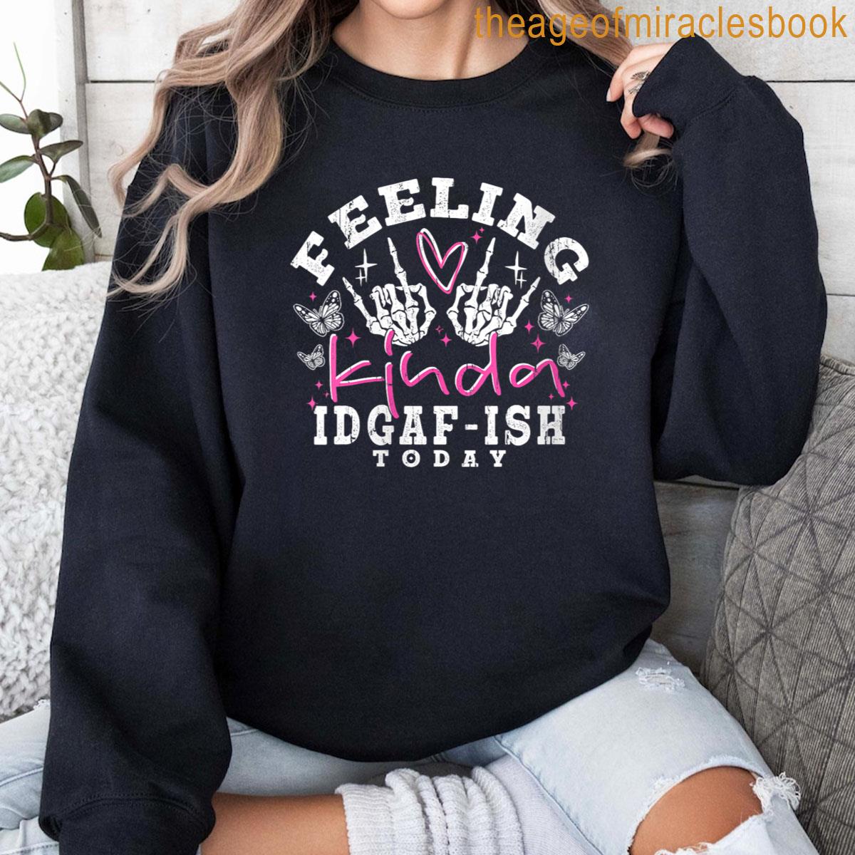 Feeling Kinda IDGAF-ISH Today Funny Sweatshirt