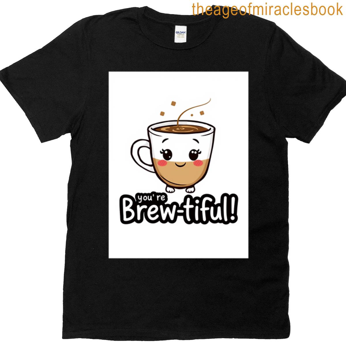 Youre Brew-tiful Birthday Gift Cute Kawaii Meme Coffee T-shirt