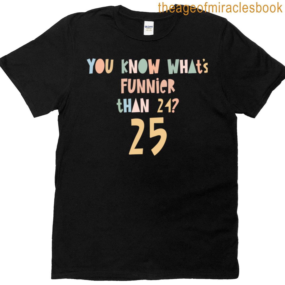 You Know Whats Funny Than 24 25 – 25th Birthday T-shirt