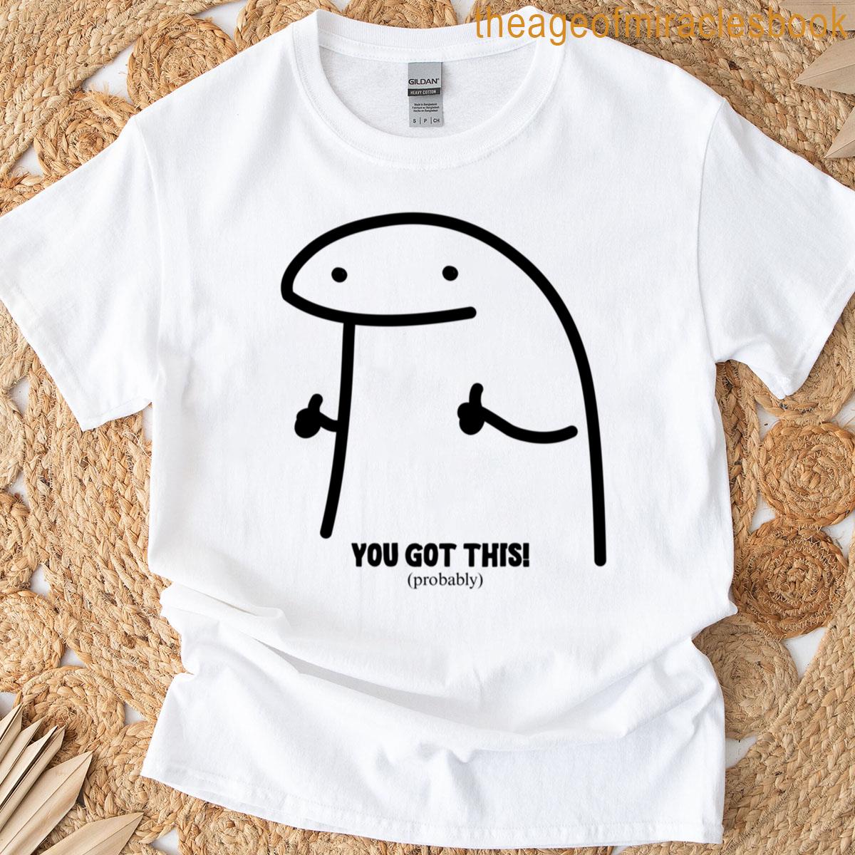 You Got This Probably – Funny Motivational T-shirt