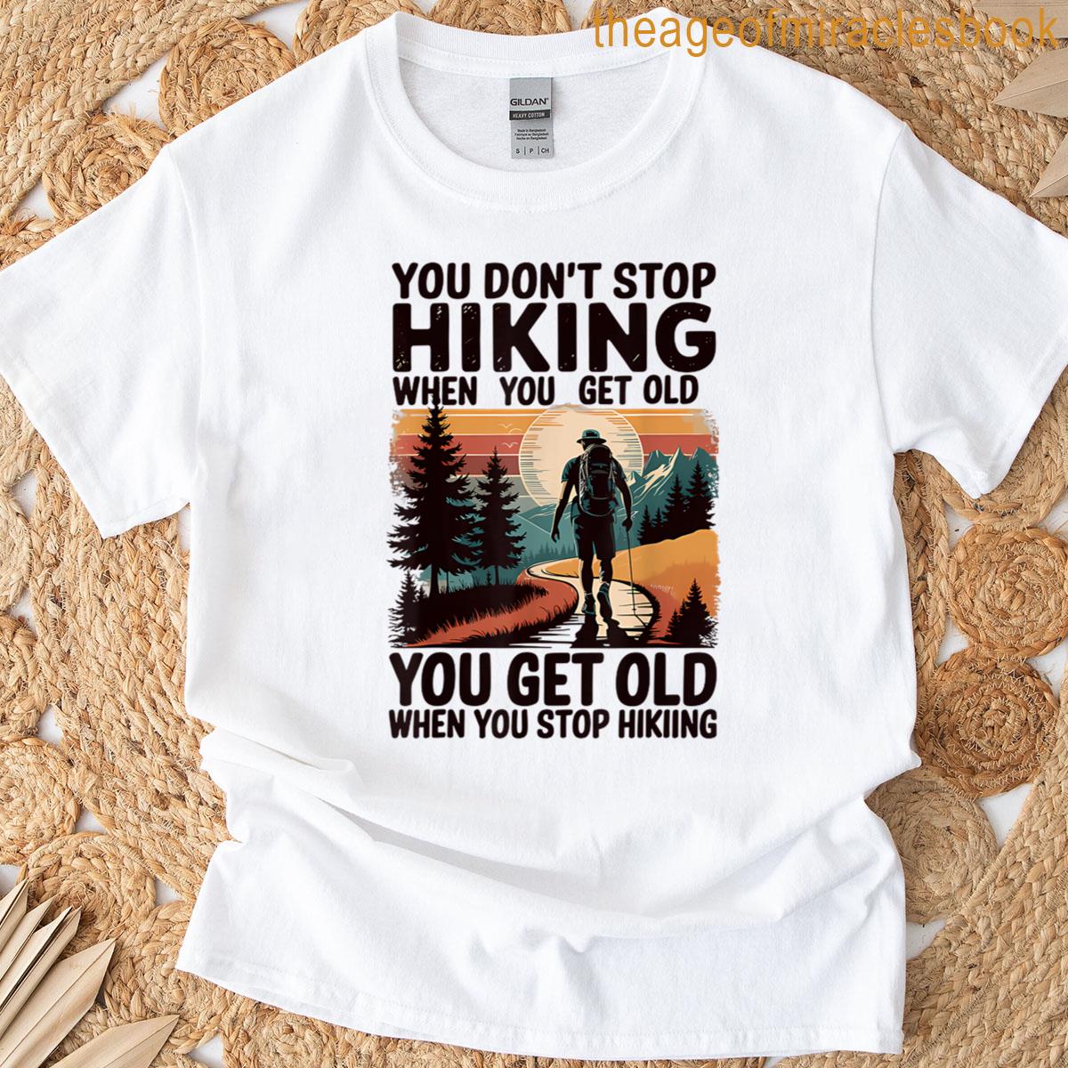You Dont Stop Hiking When You Get Old When You Stop Hiking T-shirt
