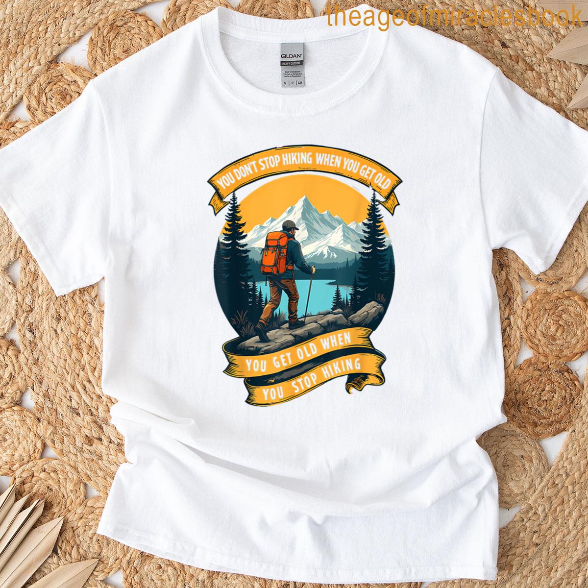 You Dont Stop Hiking When You Get Old You Get Old When You T-shirt