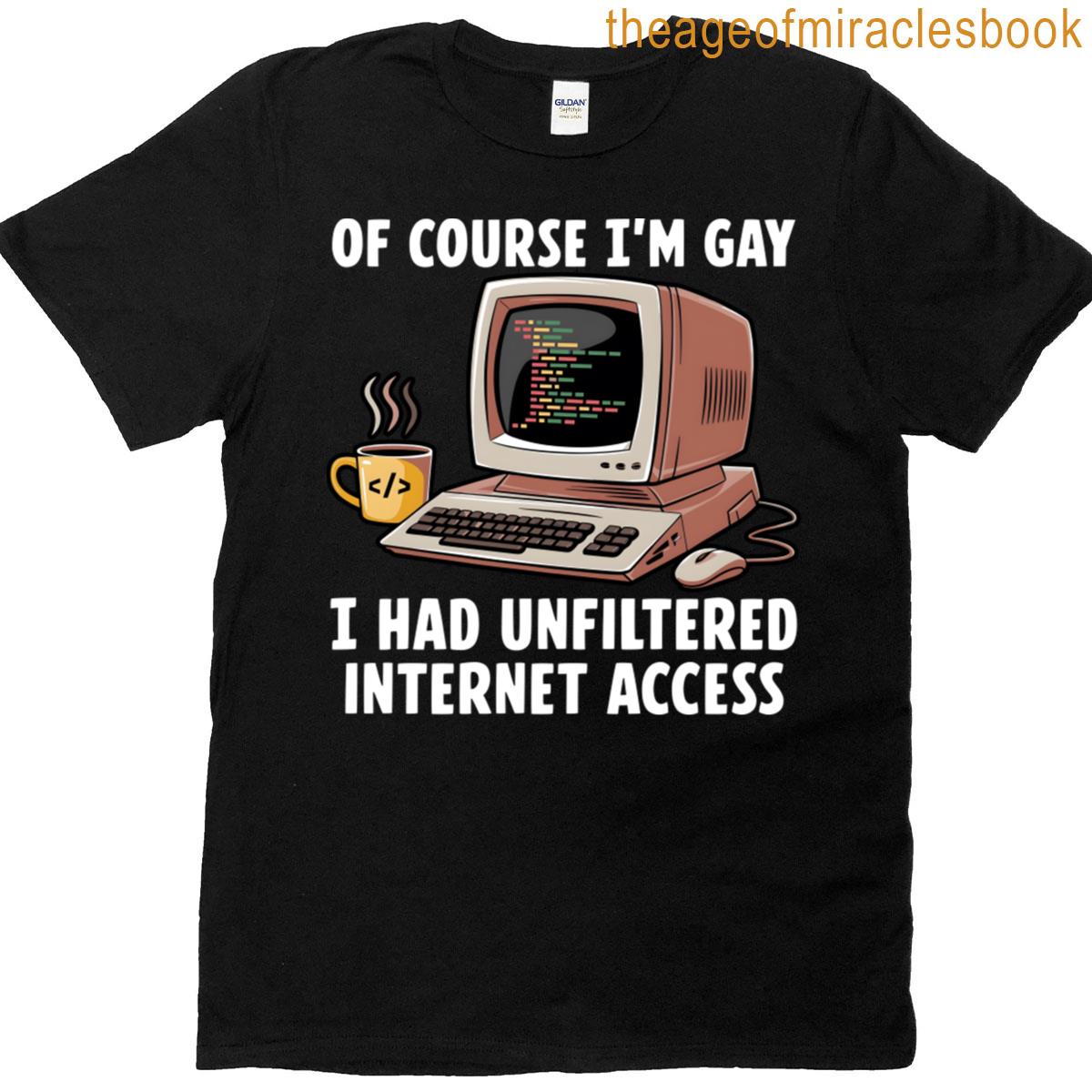 Of Course Im Gay I Had Unfiltered Internet Access T-shirt