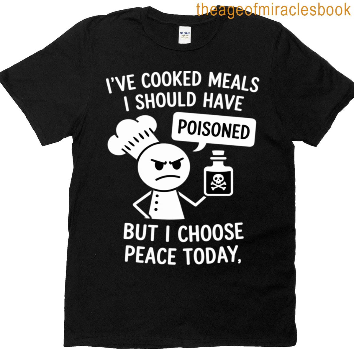 I Choose Peace Today – Funny Chef Sarcastic Ive Cooked For T-shirt