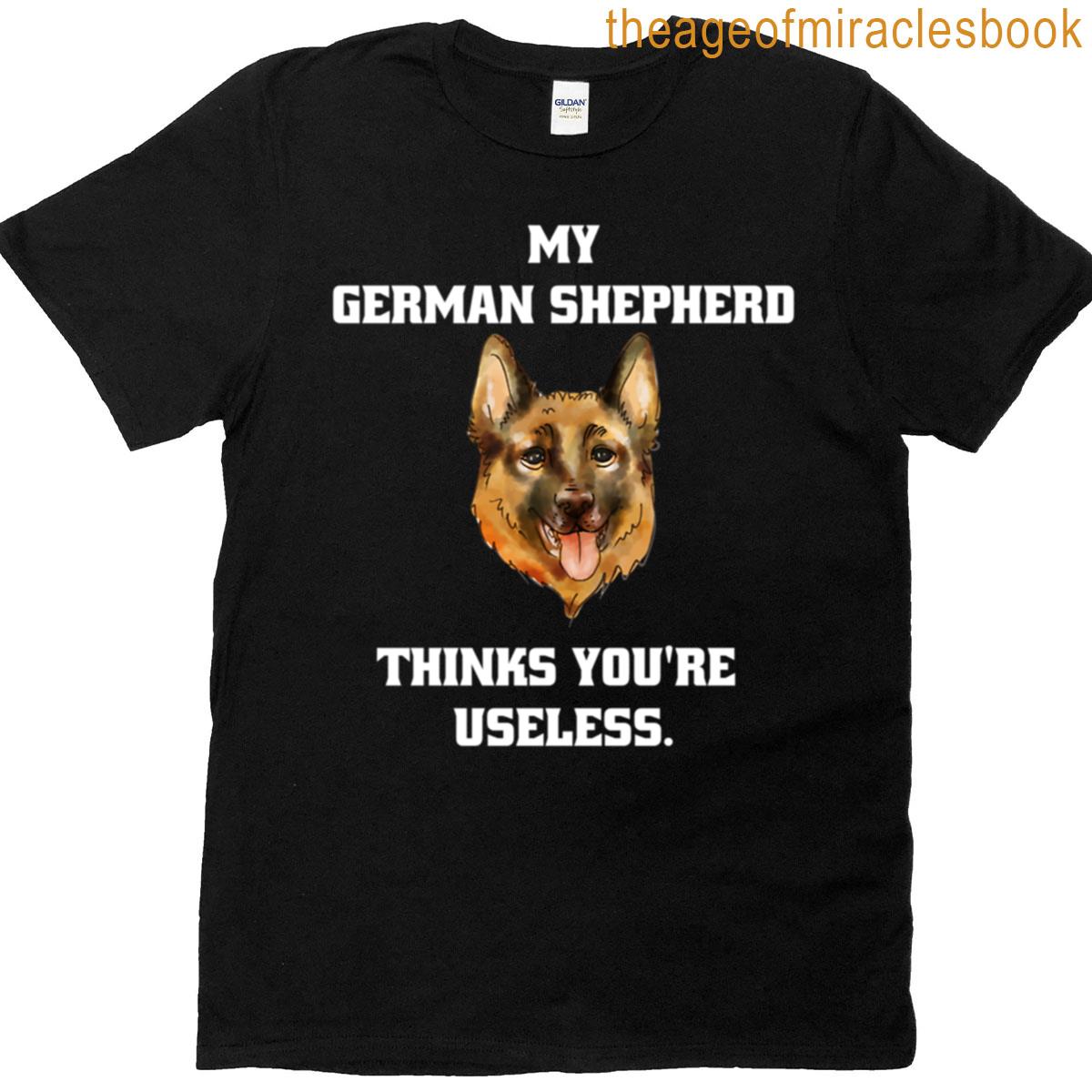 My German Shepherd Thinks You Are Useless Funny Dog Saying T-shirt