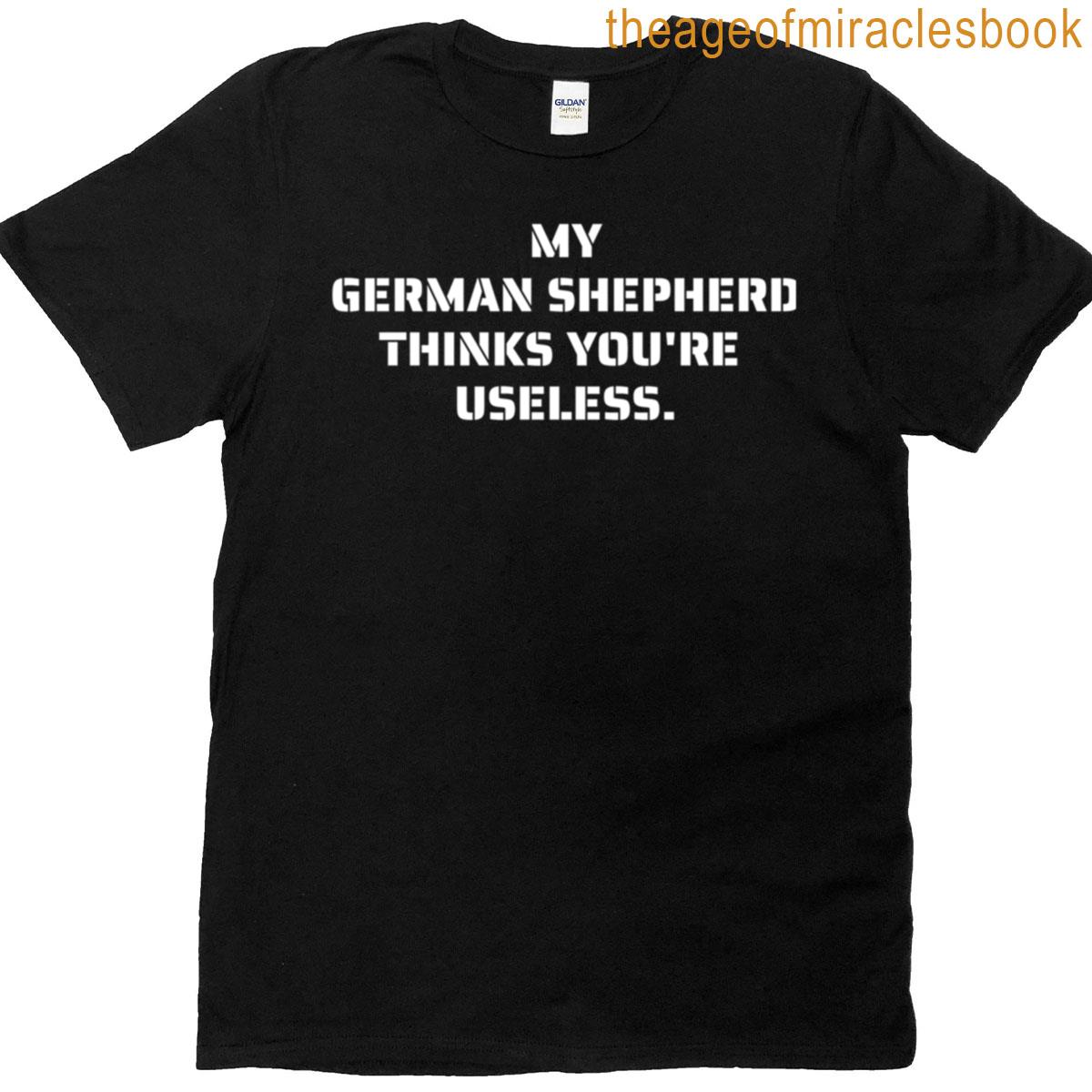 My German Shepherd Thinks Youre Useless Funny Dog Saying T-shirt