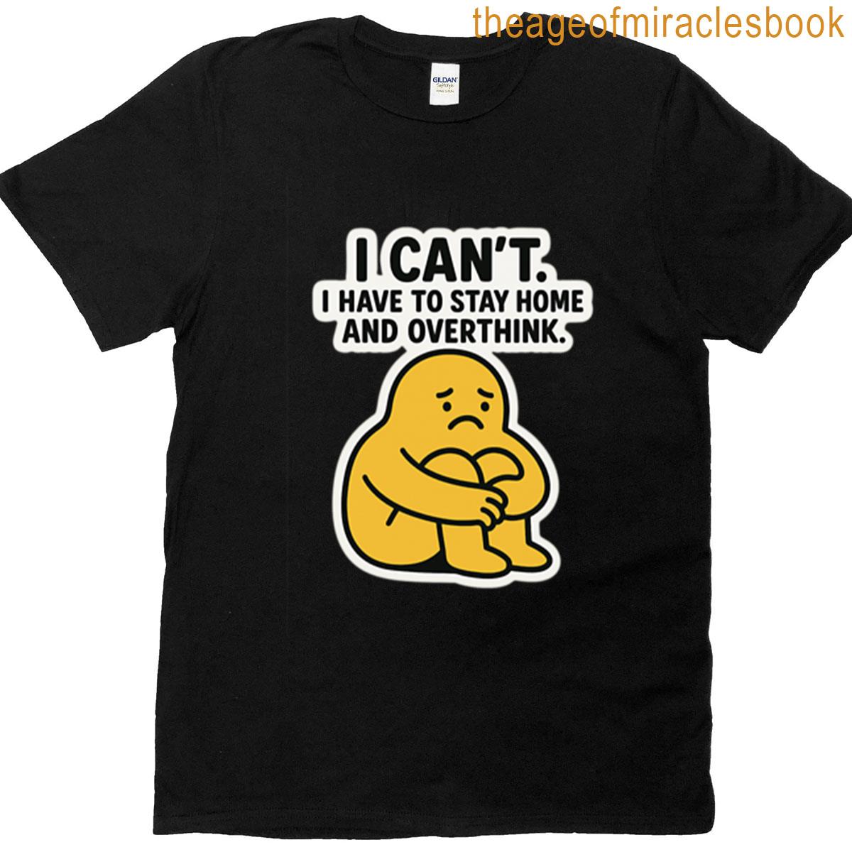 I Cant I Have To Stay Home And Overthink – Funny Sad Blob T-shirt