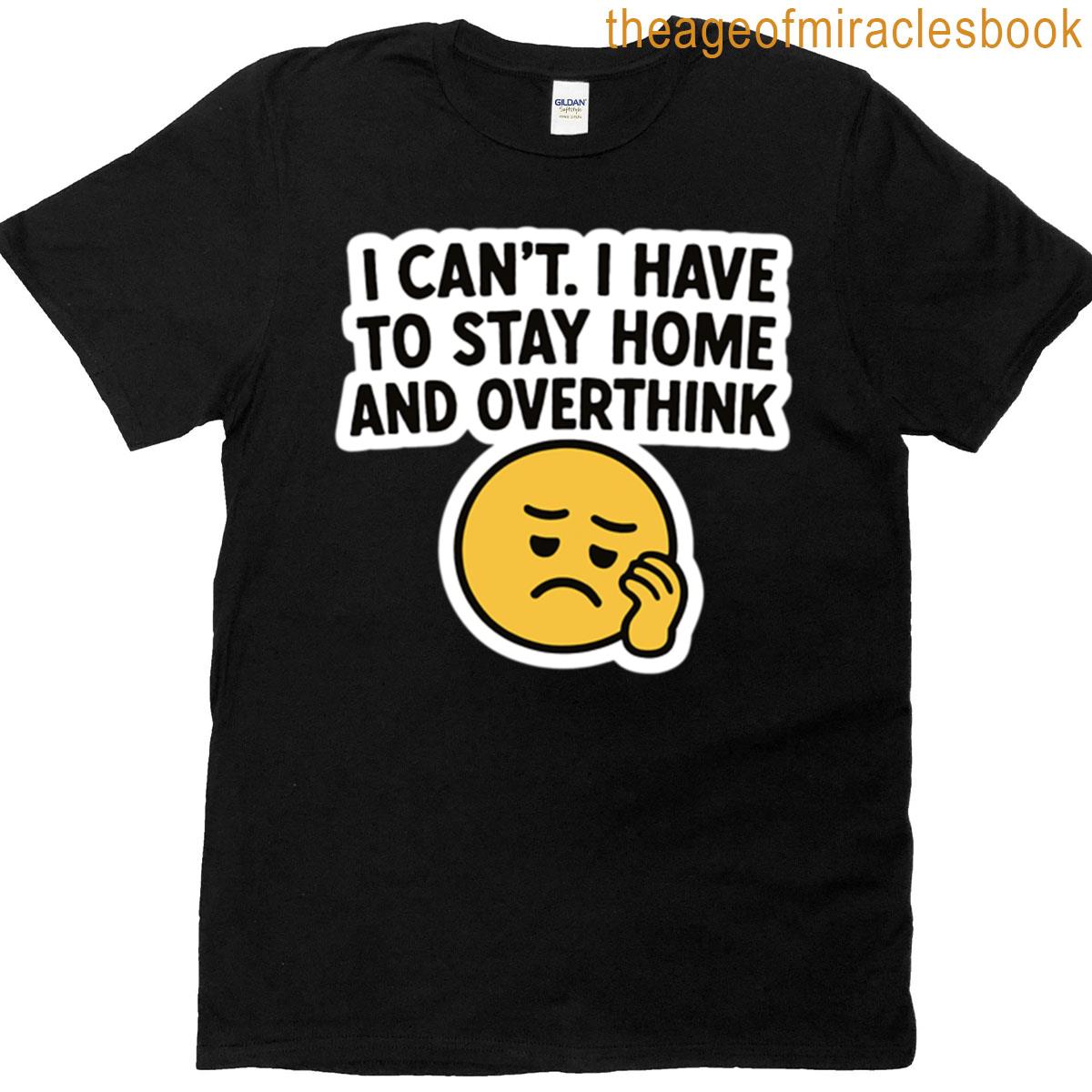 I Cant I Have To Stay Home And Overthink Funny Sad Emoji Sticker T-shirt