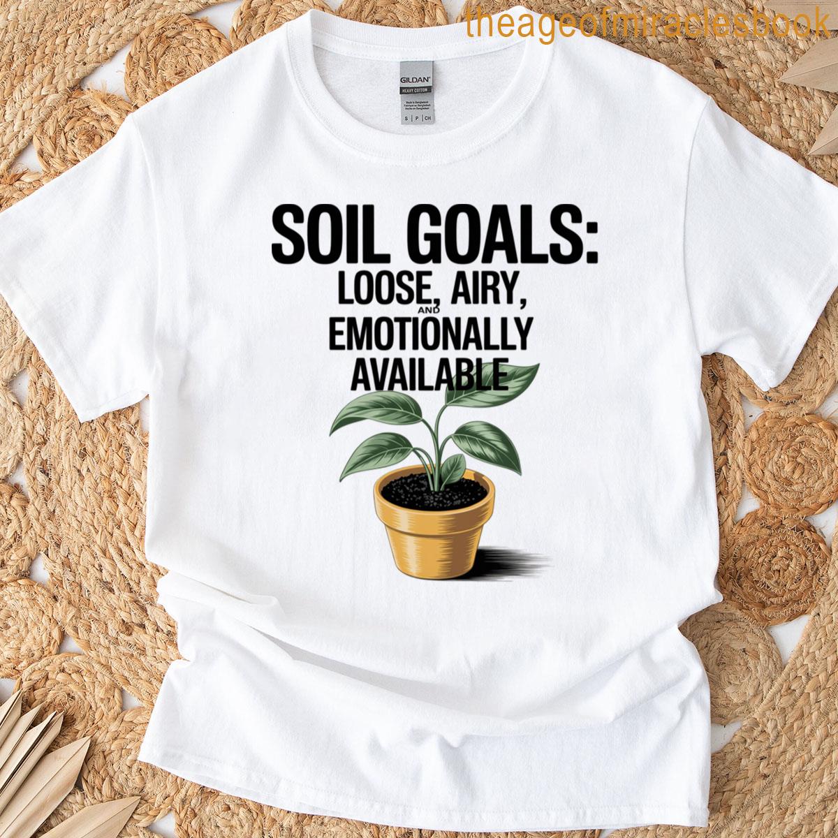 Plant Lovers Soil Goal Loose Airy And Emotionally Available T-shirt