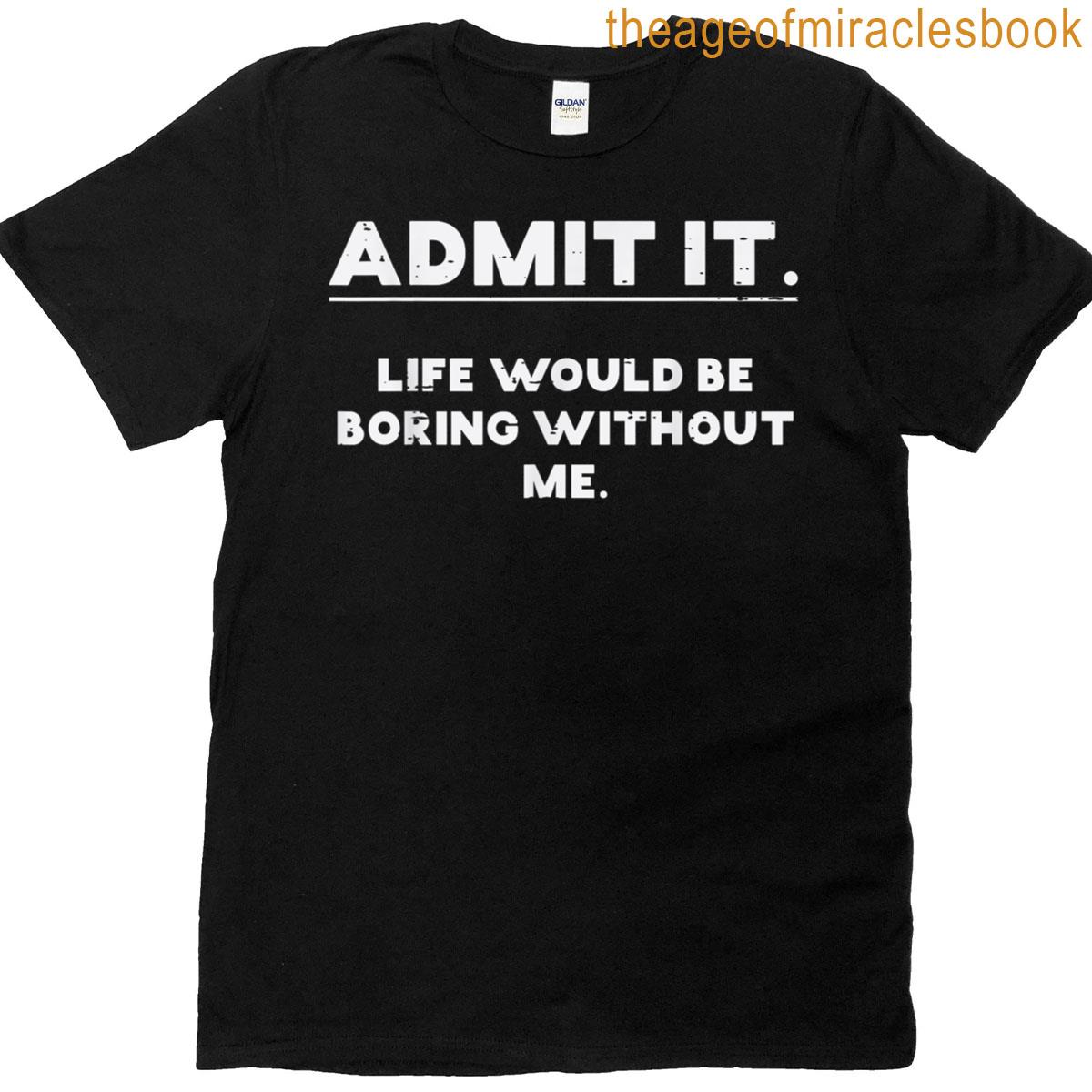 Admit It Life Boring Without Me Funny Saying Men Women Kids T-shirt