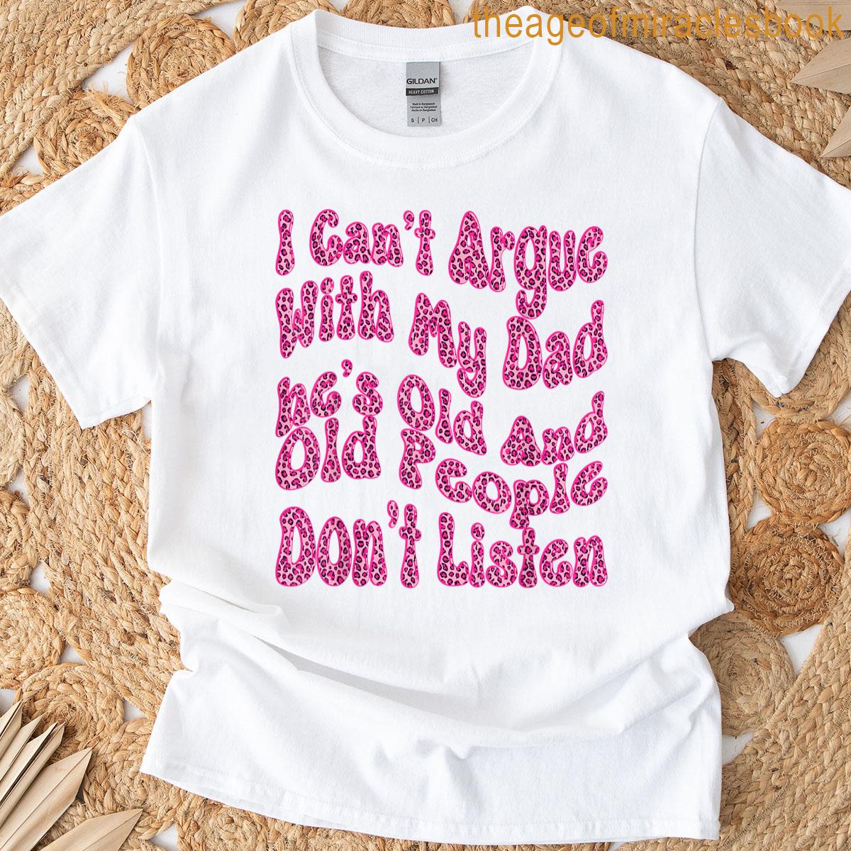 I Cant Argue With My Dad Hes Old And Old Sarcastic Saying T-shirt