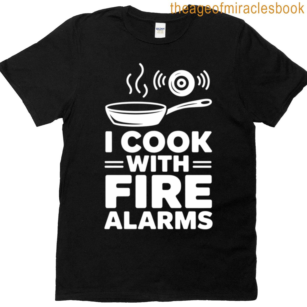 I Cook With Fire Alarms Funny Kitchen T-shirt