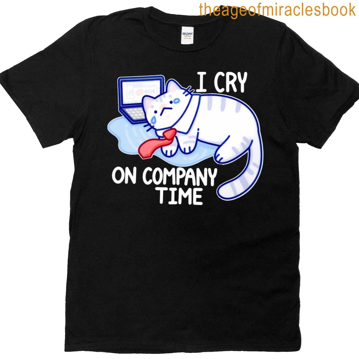 I Cry On Company Time Funny T-shirt