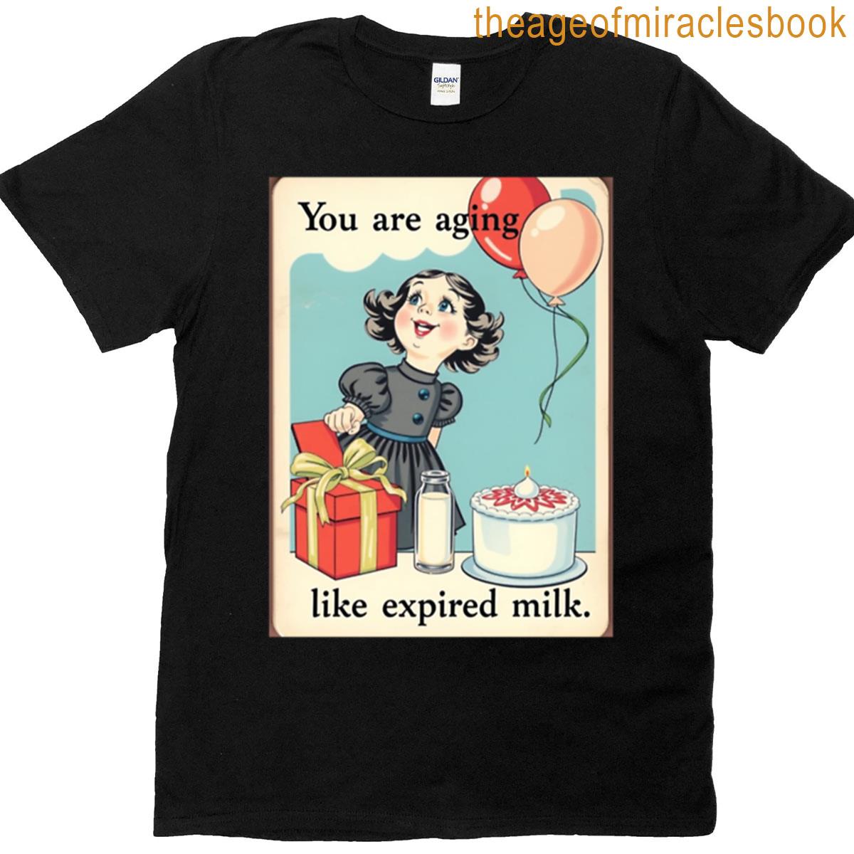 You Are Aging Like Expired Milk Birthday Happy Christmas Weird Prank Meme Funny T-shirt