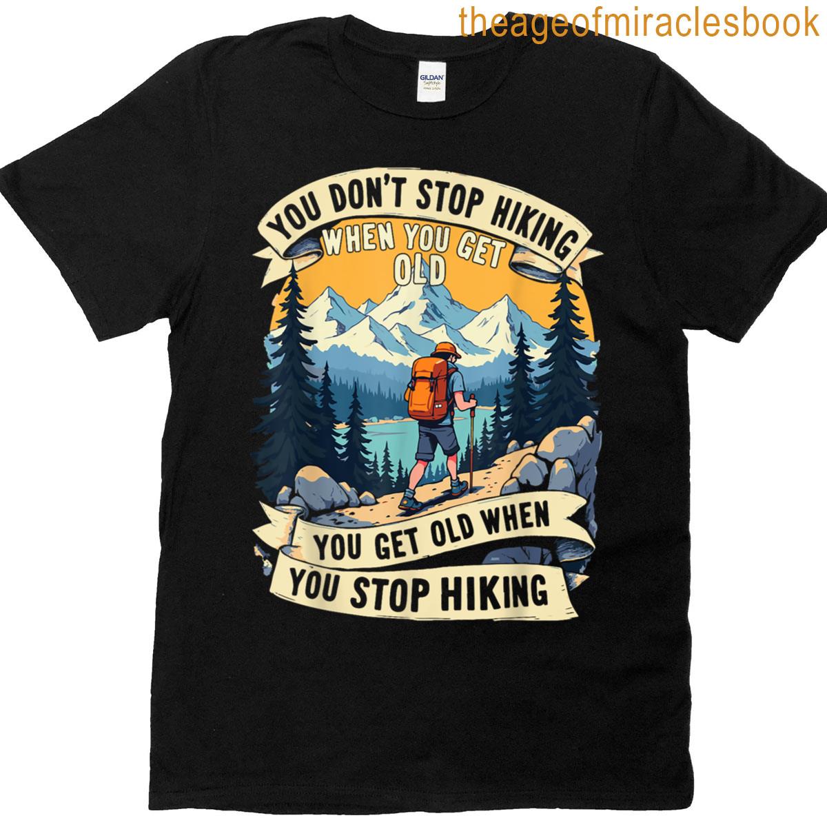 You Dont Stop Hiking When You Get Old You Get Old When You T-shirt