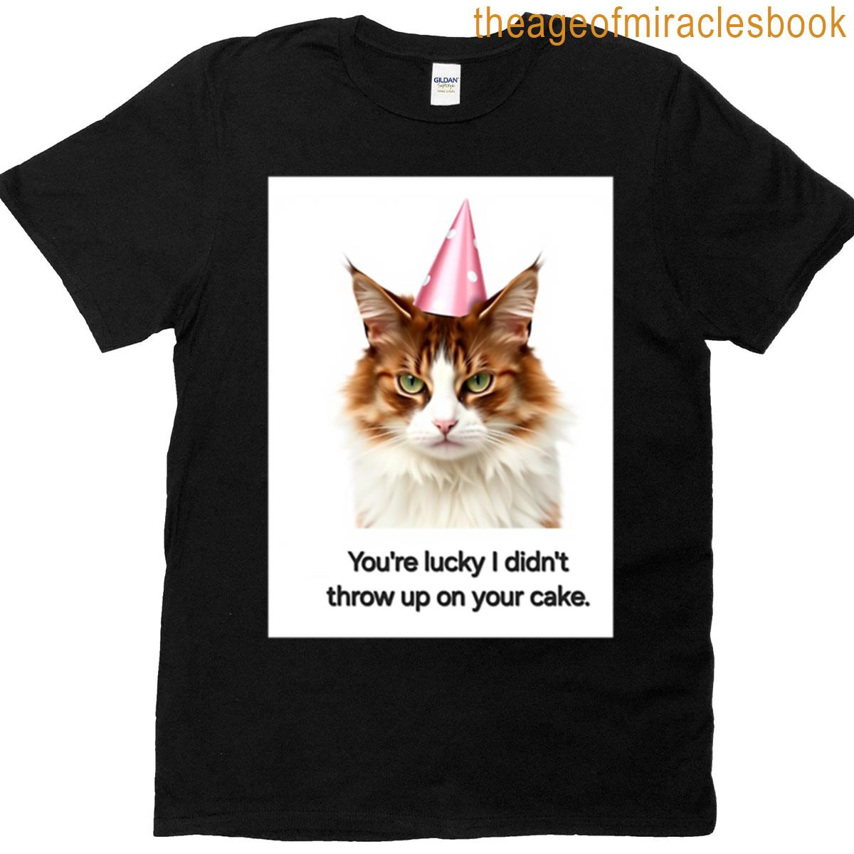 Your Lucky I Didnt Throw Up On Your Cake Funny Prank Meme Gift Weird Cat Satire T-shirt