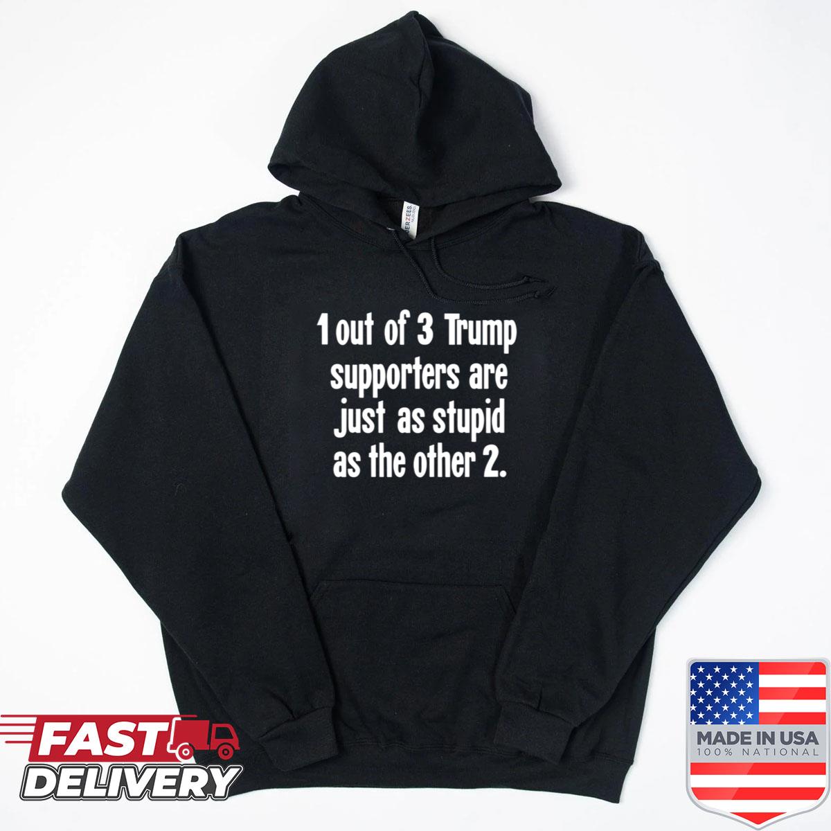 Alternative view of 1 Out Of 3 Trump Supporters Are Just As Stupid As The Other 2 Shirt
