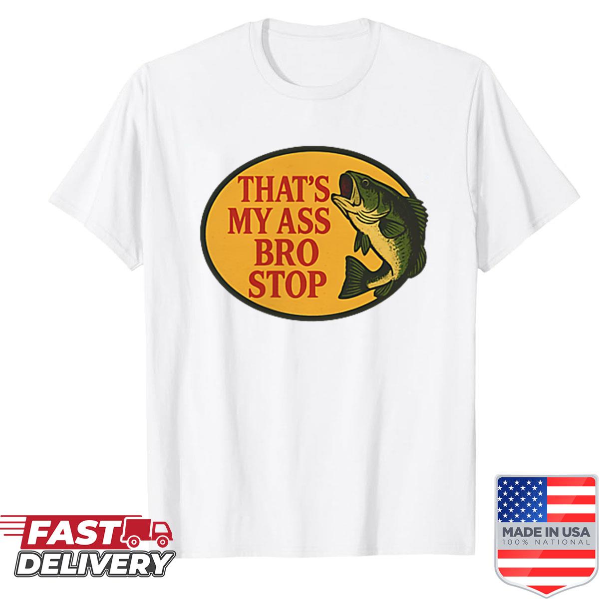 2 Sides Thats My Ass Bro Stop Funny Fishing Saying Quote Shirt