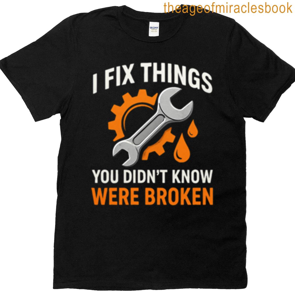 Mechanic Humor I Fix Things You Didnt Know Were Broken Tshirt