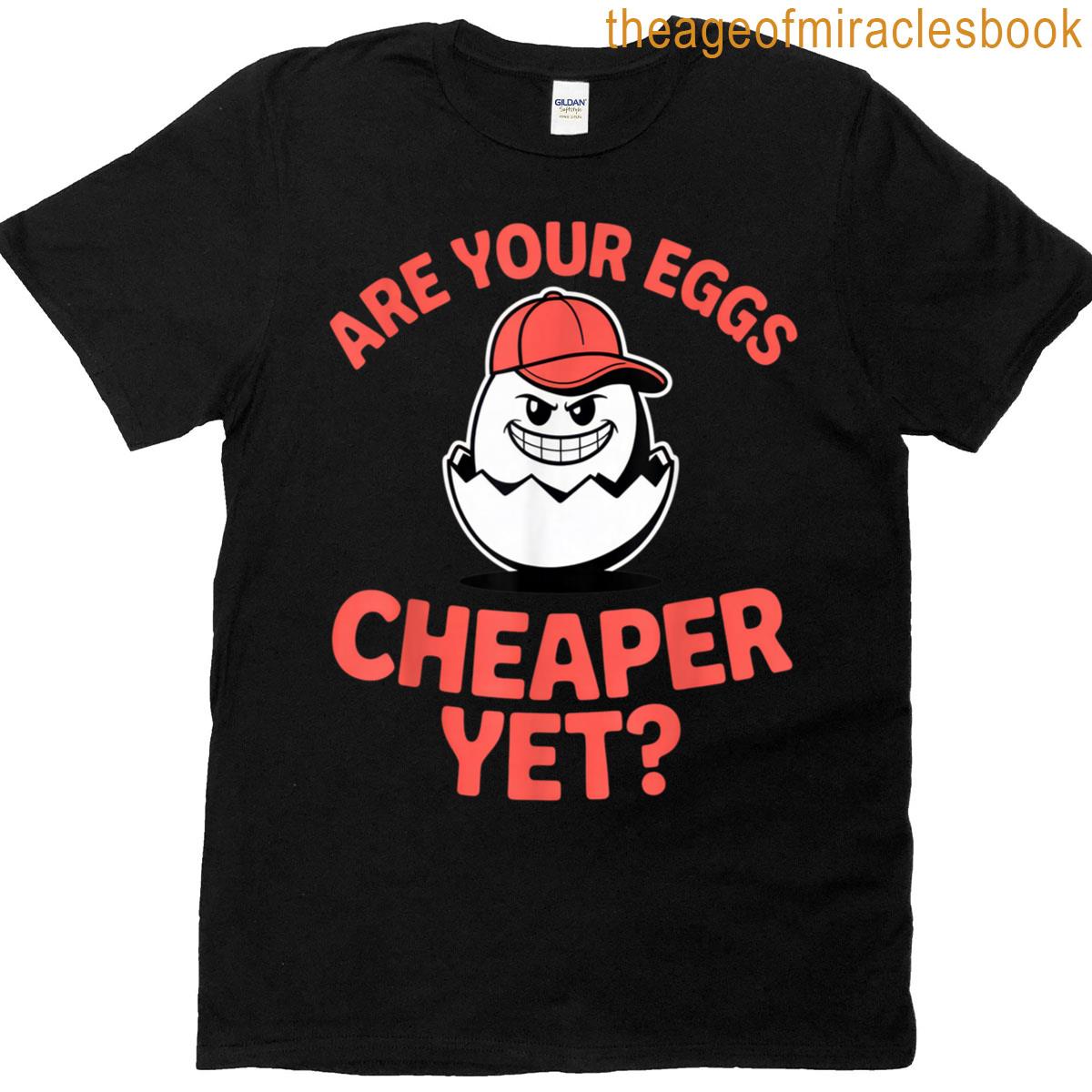 Are Your Eggs Cheaper Yet For Sarcastic Shoppers Anytime T-shirt Are Your Eggs Cheaper Yet For Sarcastic Shoppers Anytime T-shirt