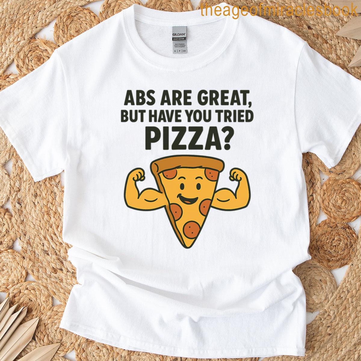 Abs Are Great But Have You Tried Pizza Funny Gym Foodie T-shirt