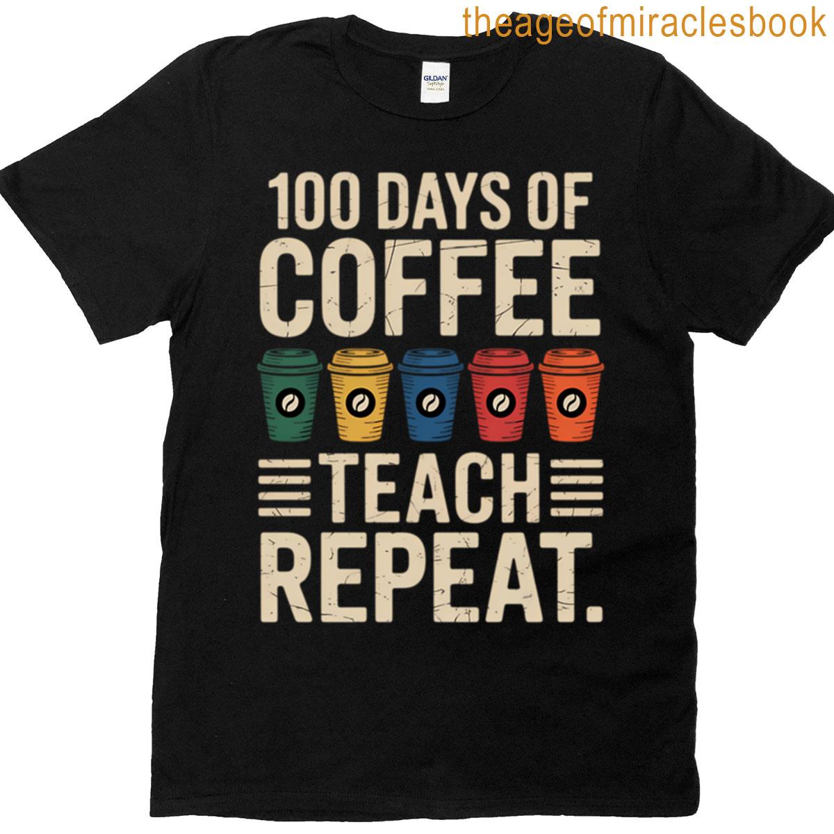 100 Days Coffee Teach Repeat 100th Day School Teacher T-shirt