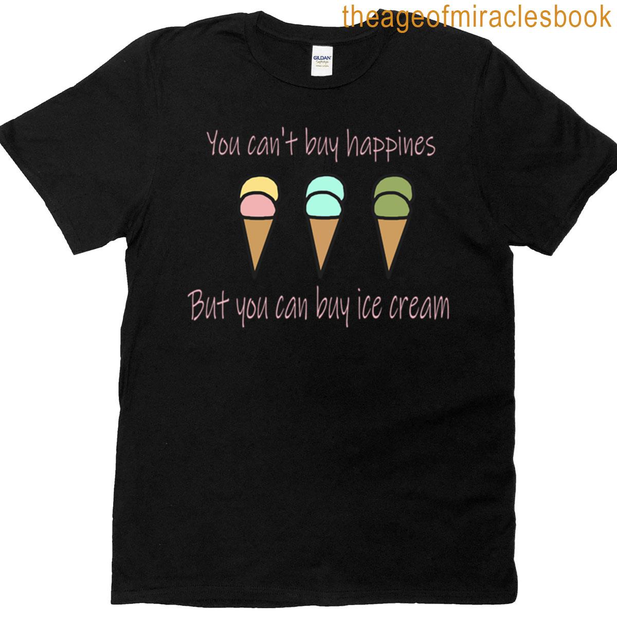 You Cant Buy Happiness But You Can Buy Ice Cream Fun Motivational Quote T-shirt