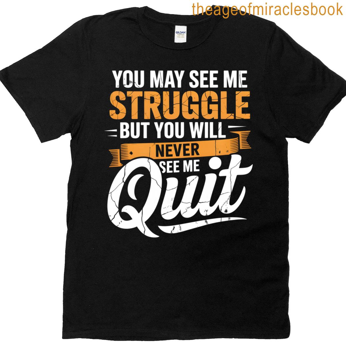 You May See Me Struggle – Motivational Quote Inspiration T-shirt