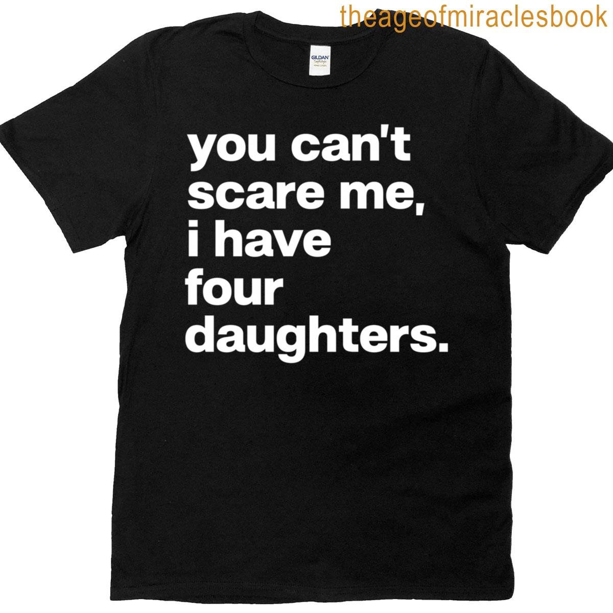 You Cant Scare Me I Have Four Daughters Funny Dad Mom T-shirt