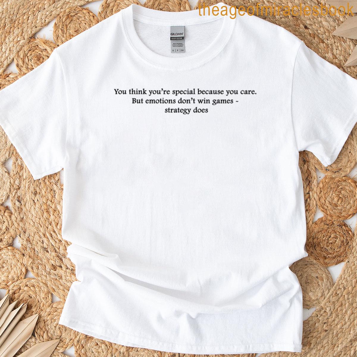 You Think Youre Special Because You Care But Emotions Dont Win Games Strategy Does T-shirt