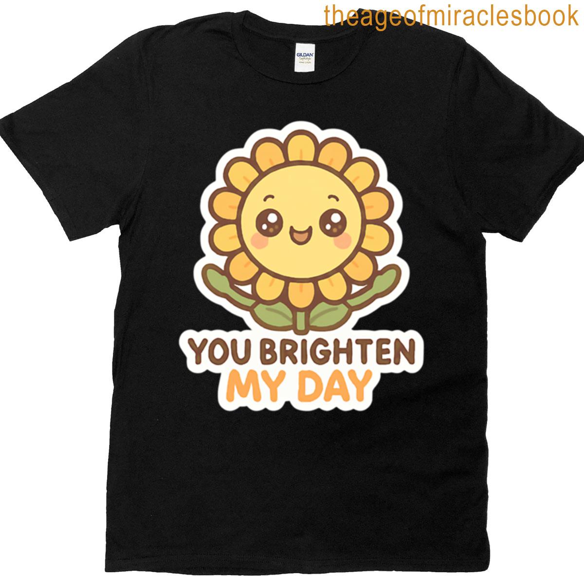 You Brighten My Day Positive Love Appreciation Friend Message T-shirt