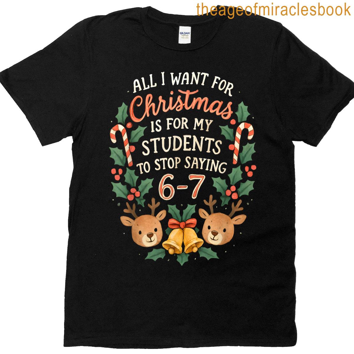 All I Want For Christmas Is My Students Stop Saying 6-7 T-shirt