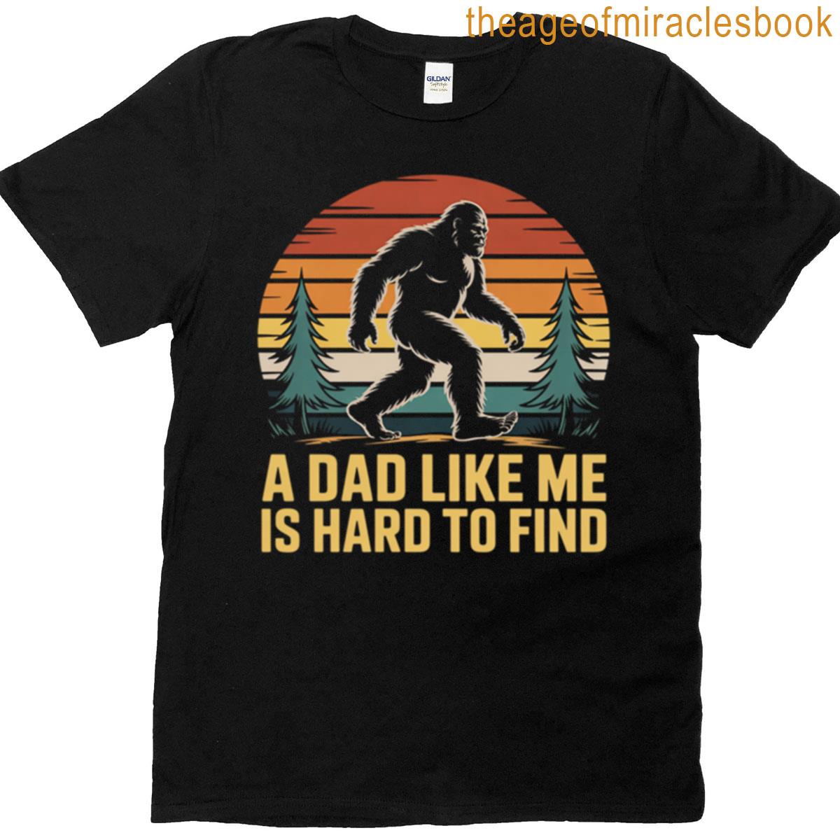 Bigfoot A Dad Like Me Is Hard To Find Dad T-shirt