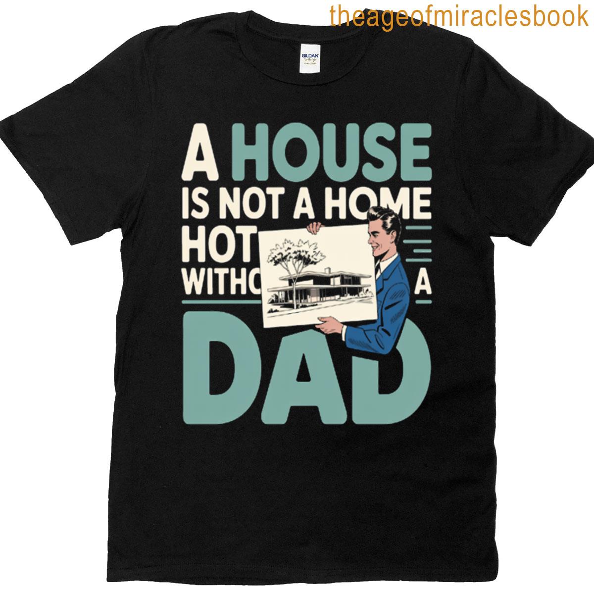 A House Is Not A Home Without A Dad Fathers Day T-shirt